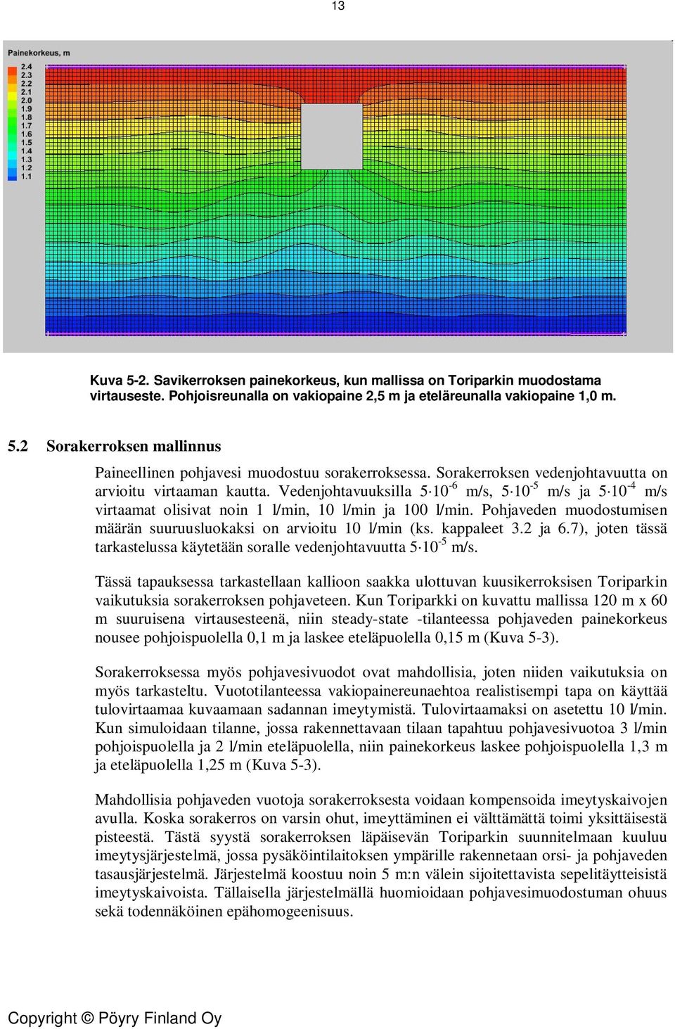 Pohjaveden muodostumisen määrän suuruusluokaksi on arvioitu 10 l/min (ks. kappaleet 3.2 ja 6.7), joten tässä tarkastelussa käytetään soralle vedenjohtavuutta 5 10-5 m/s.