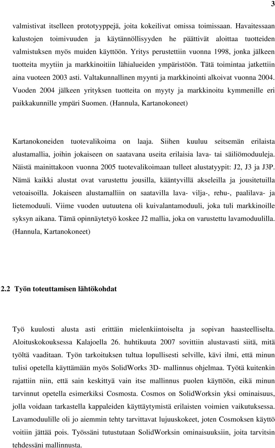 Valtakunnallinen myynti ja markkinointi alkoivat vuonna 2004. Vuoden 2004 jälkeen yrityksen tuotteita on myyty ja markkinoitu kymmenille eri paikkakunnille ympäri Suomen.