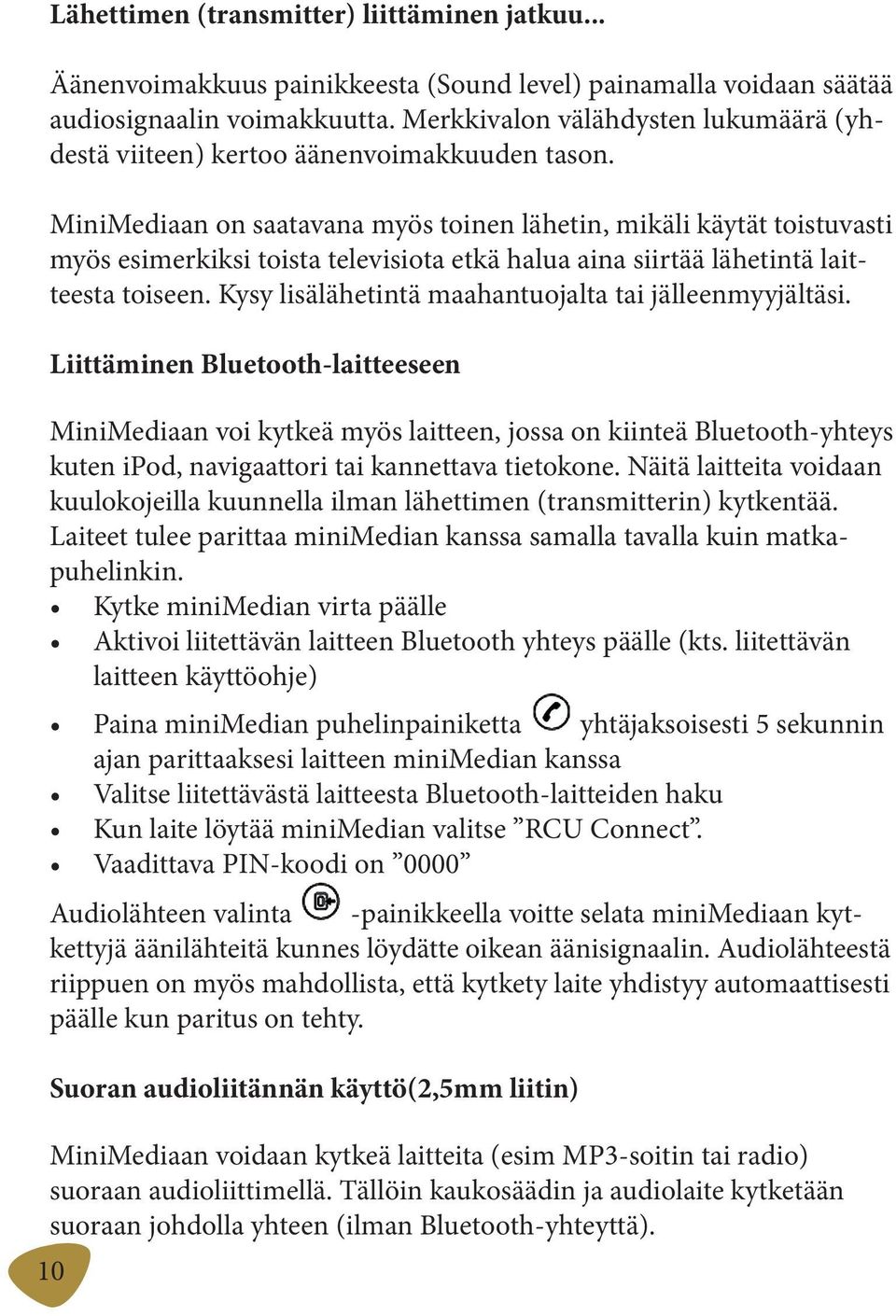 MiniMediaan on saatavana myös toinen lähetin, mikäli käytät toistuvasti myös esimerkiksi toista televisiota etkä halua aina siirtää lähetintä laitteesta toiseen.