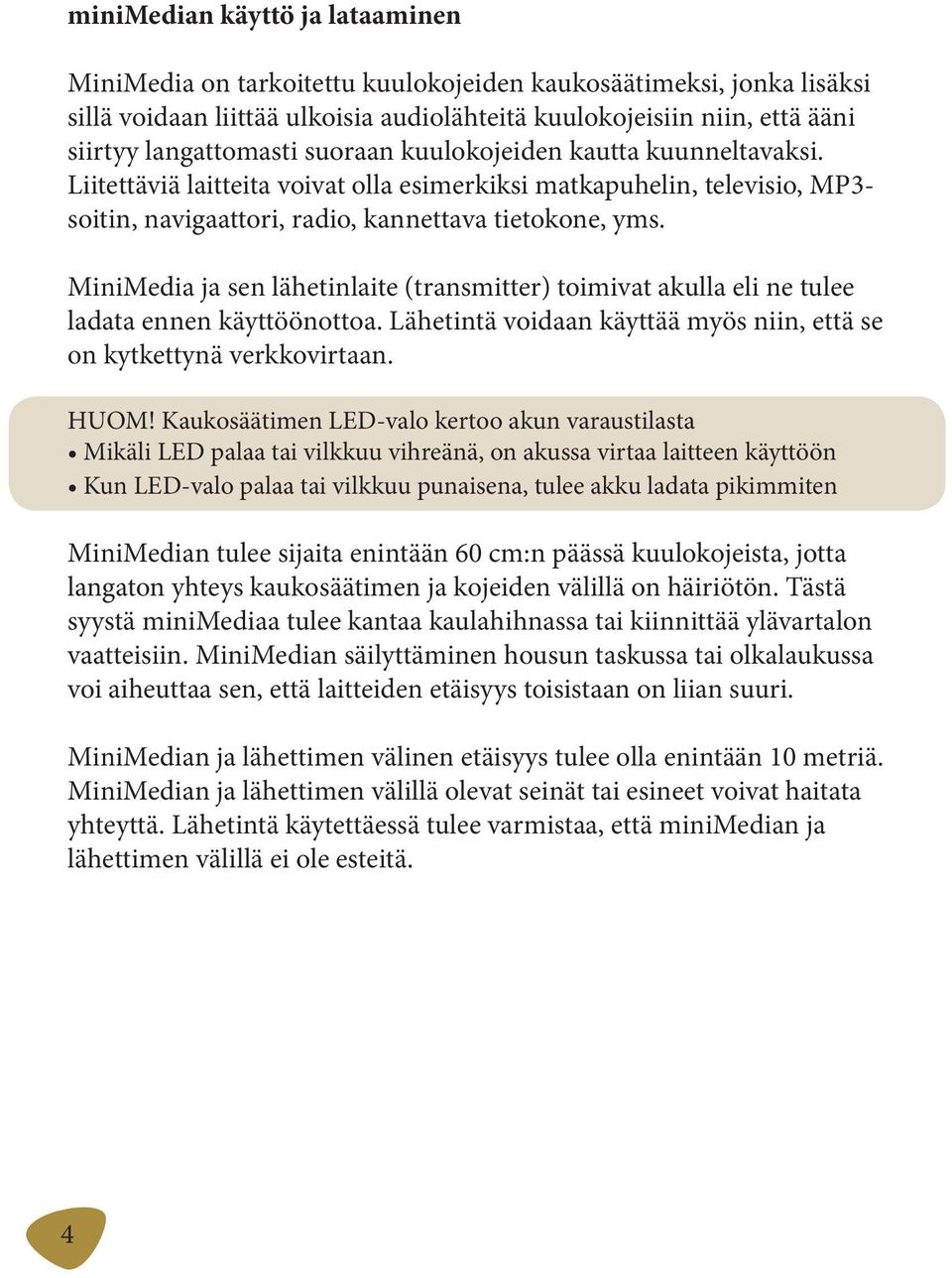 MiniMedia ja sen lähetinlaite (transmitter) toimivat akulla eli ne tulee ladata ennen käyttöönottoa. Lähetintä voidaan käyttää myös niin, että se on kytkettynä verkkovirtaan. HUOM!