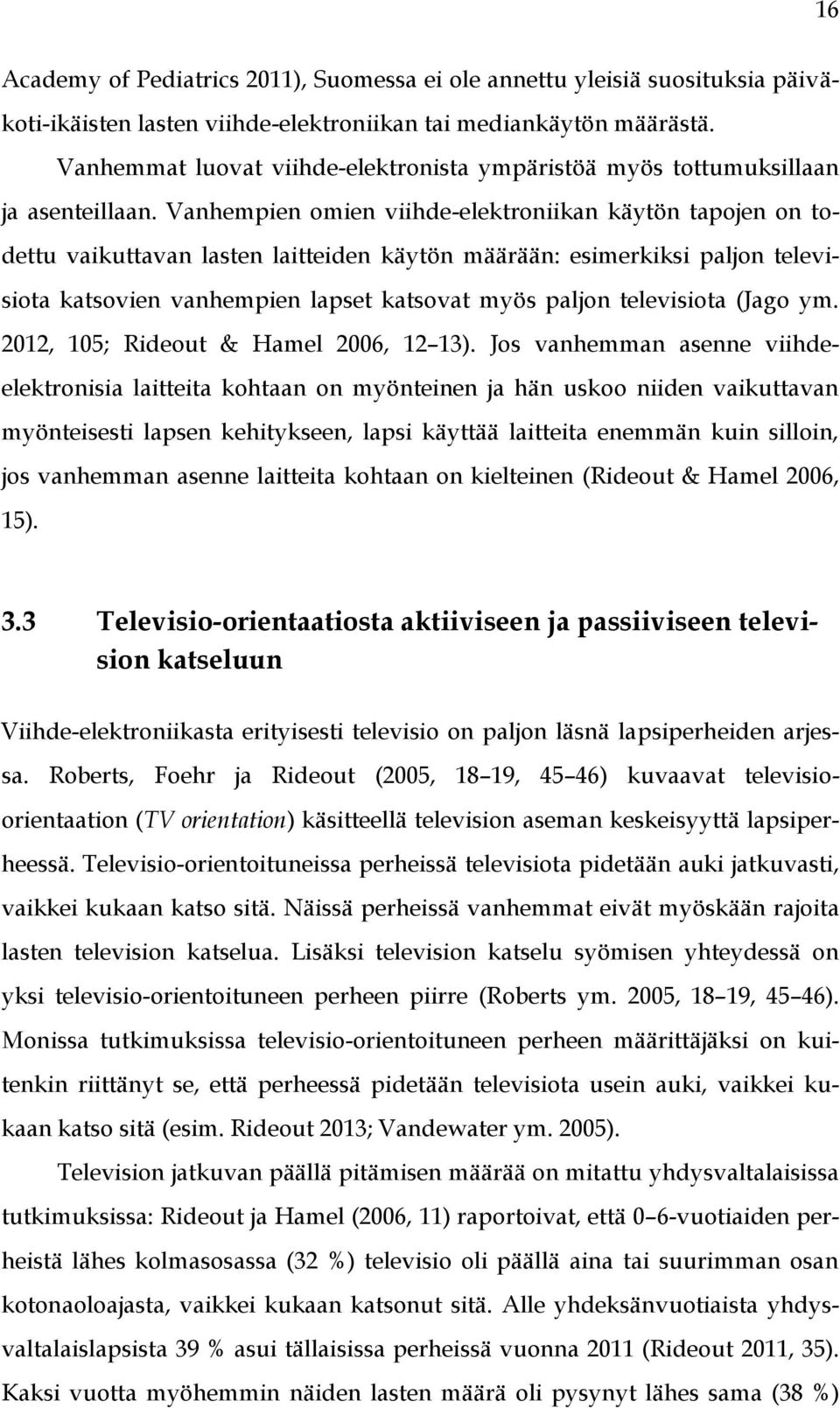 Vanhempien omien viihde-elektroniikan käytön tapojen on todettu vaikuttavan lasten laitteiden käytön määrään: esimerkiksi paljon televisiota katsovien vanhempien lapset katsovat myös paljon