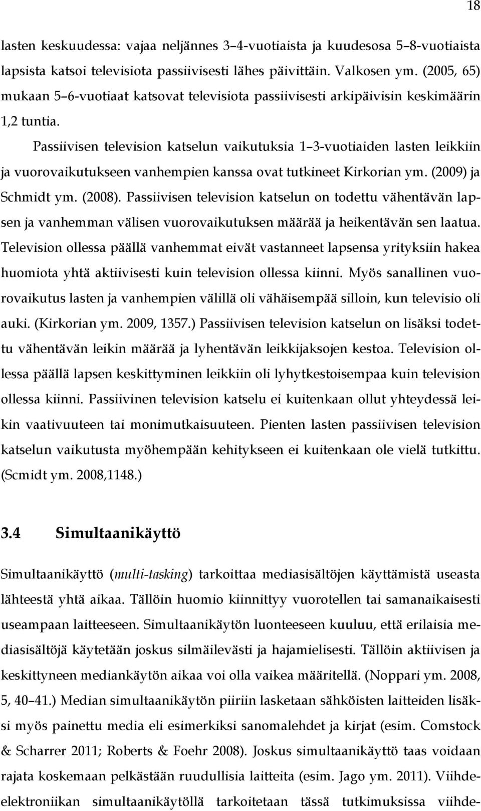 Passiivisen television katselun vaikutuksia 1 3-vuotiaiden lasten leikkiin ja vuorovaikutukseen vanhempien kanssa ovat tutkineet Kirkorian ym. (2009) ja Schmidt ym. (2008).