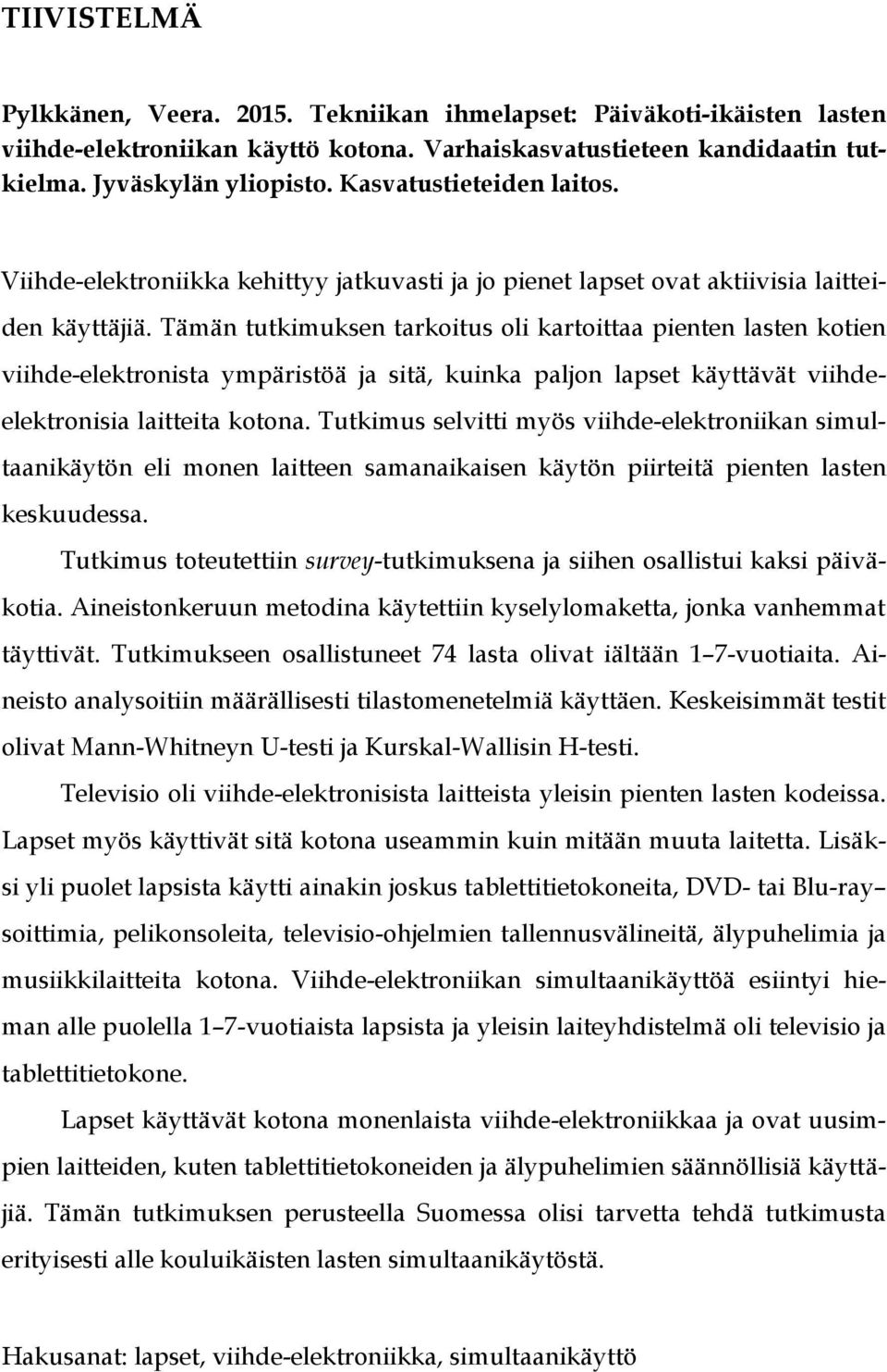 Tämän tutkimuksen tarkoitus oli kartoittaa pienten lasten kotien viihde-elektronista ympäristöä ja sitä, kuinka paljon lapset käyttävät viihdeelektronisia laitteita kotona.