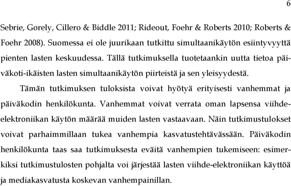 Tämän tutkimuksen tuloksista voivat hyötyä erityisesti vanhemmat ja päiväkodin henkilökunta. Vanhemmat voivat verrata oman lapsensa viihdeelektroniikan käytön määrää muiden lasten vastaavaan.