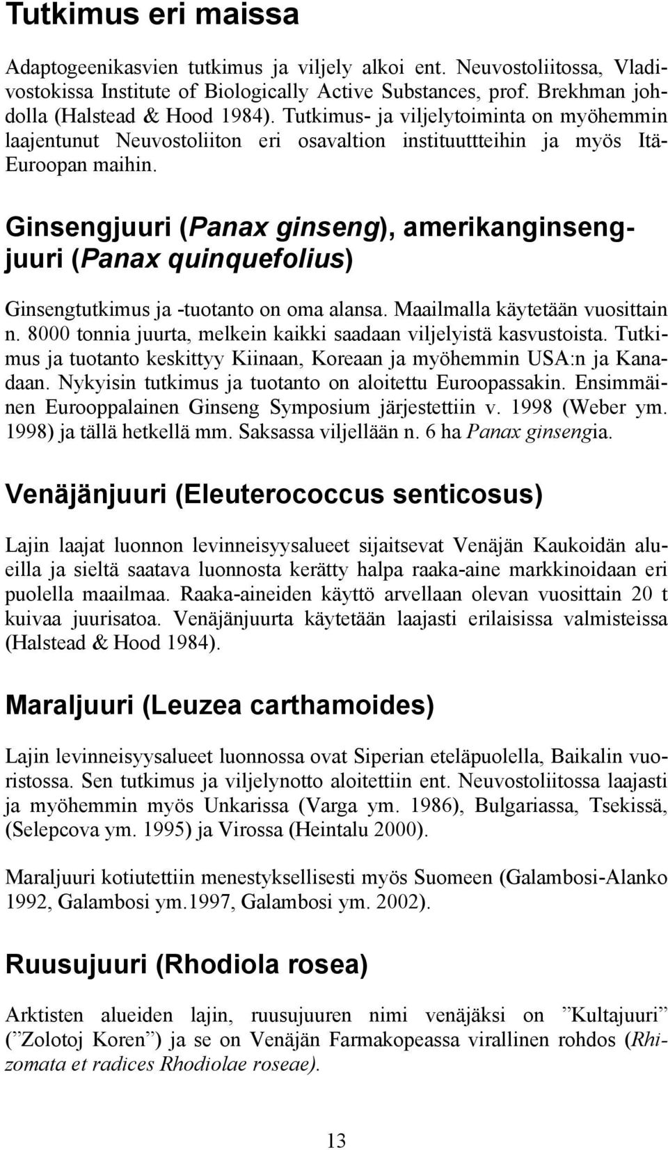 Ginsengjuuri (Panax ginseng), amerikanginsengjuuri (Panax quinquefolius) Ginsengtutkimus ja -tuotanto on oma alansa. Maailmalla käytetään vuosittain n.