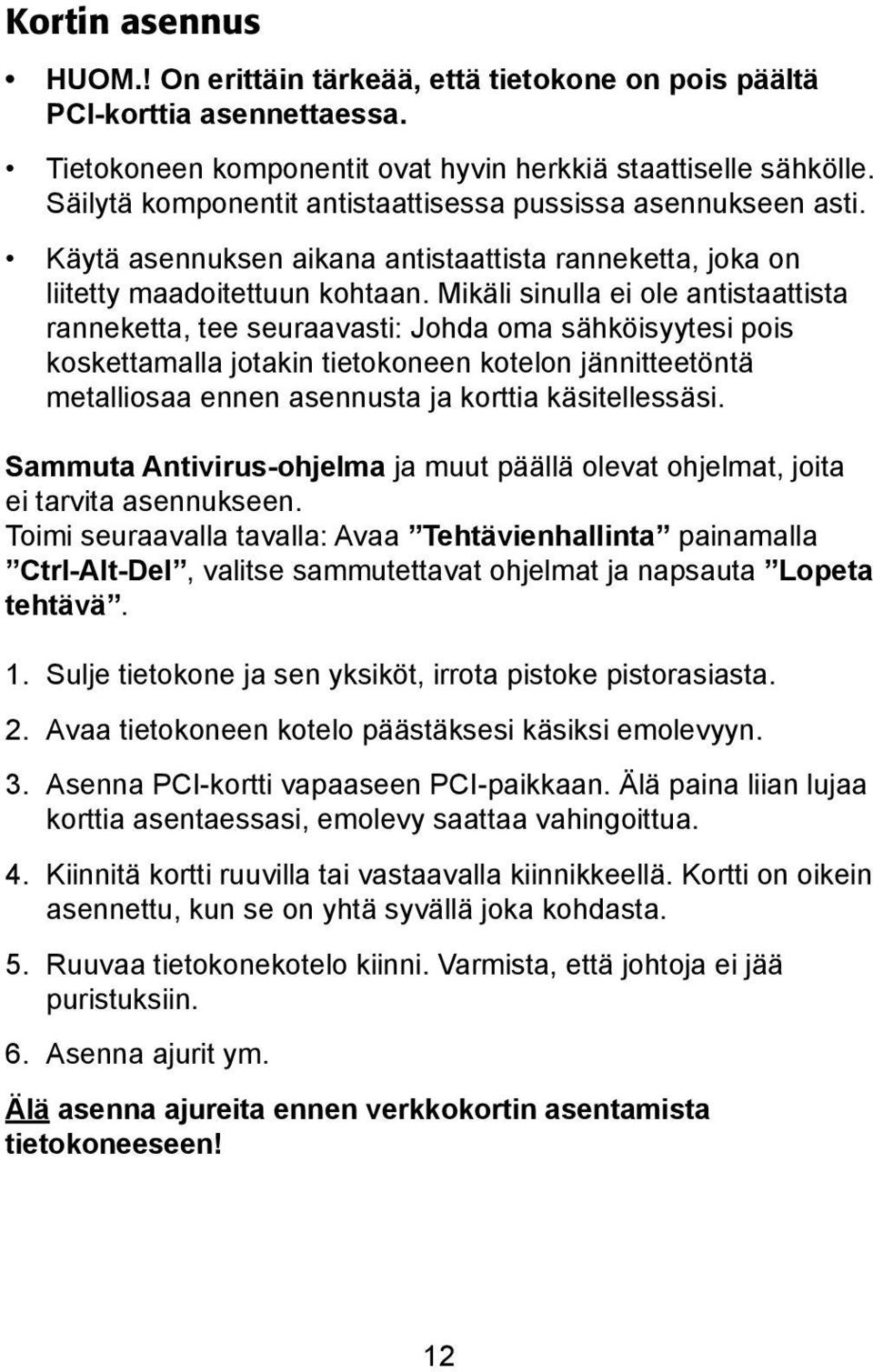 Mikäli sinulla ei ole antistaattista ranneketta, tee seuraavasti: Johda oma sähköisyytesi pois koskettamalla jotakin tietokoneen kotelon jännitteetöntä metalliosaa ennen asennusta ja korttia