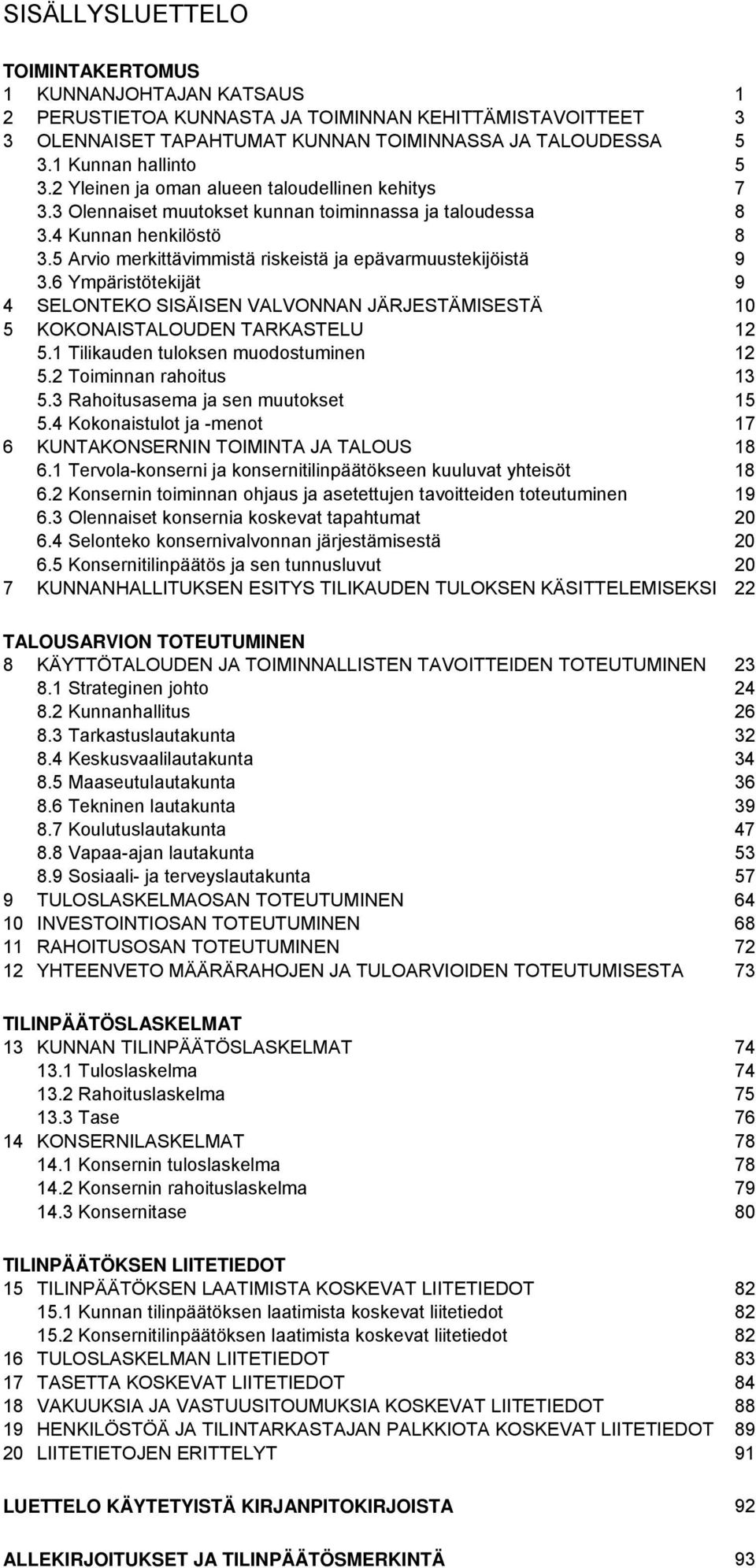 5 Arvio merkittävimmistä riskeistä ja epävarmuustekijöistä 9 3.6 Ympäristötekijät 9 4 SELONTEKO SISÄISEN VALVONNAN JÄRJESTÄMISESTÄ 10 5 KOKONAISTALOUDEN TARKASTELU 12 5.