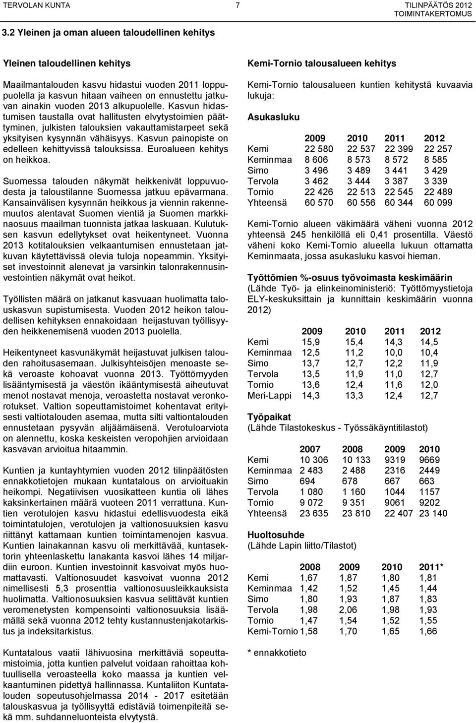 2013 alkupuolelle. Kasvun hidastumisen taustalla ovat hallitusten elvytystoimien päättyminen, julkisten talouksien vakauttamistarpeet sekä yksityisen kysynnän vähäisyys.