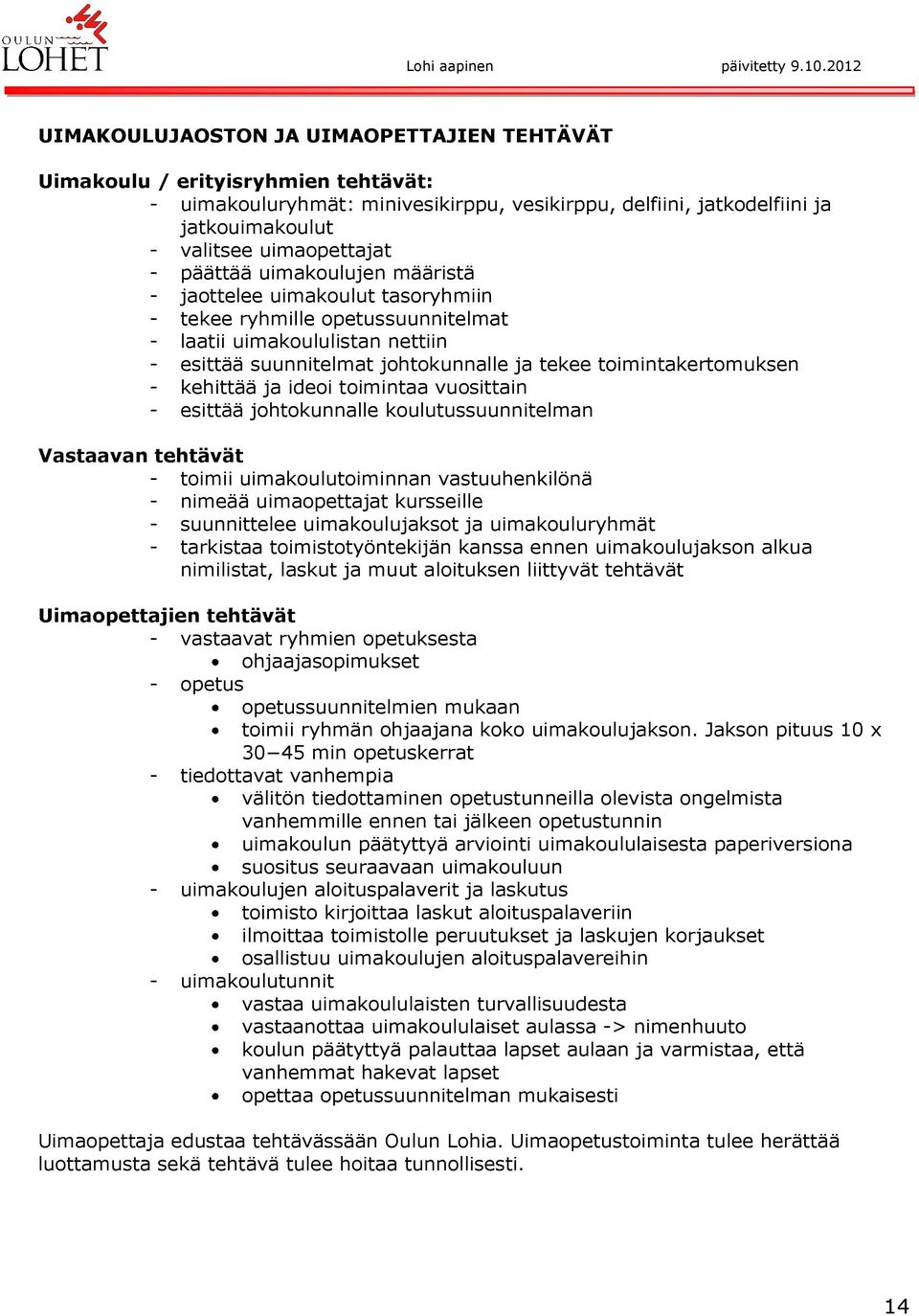 - kehittää ja ideoi toimintaa vuosittain - esittää johtokunnalle koulutussuunnitelman Vastaavan tehtävät - toimii uimakoulutoiminnan vastuuhenkilönä - nimeää uimaopettajat kursseille - suunnittelee