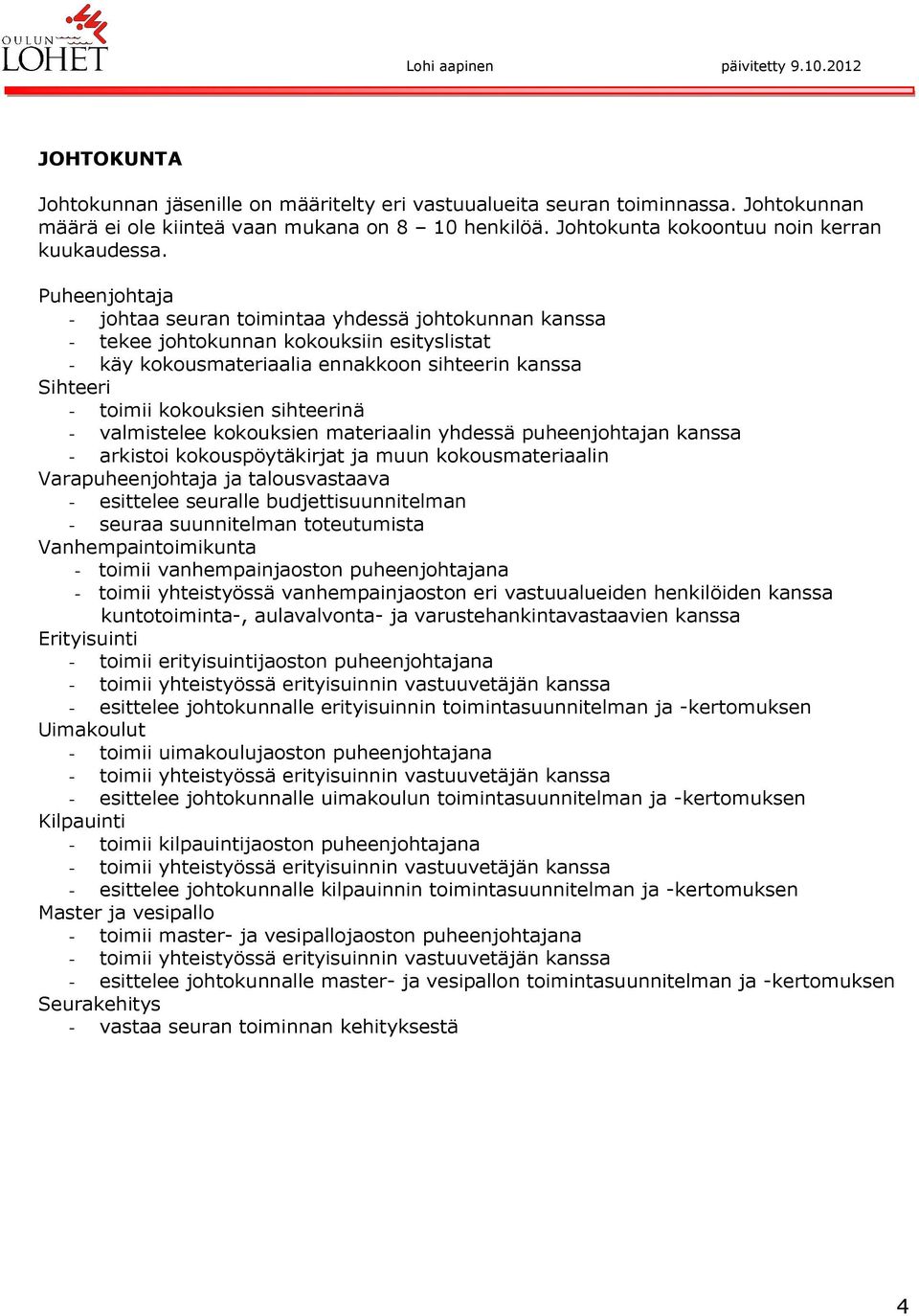 sihteerinä - valmistelee kokouksien materiaalin yhdessä puheenjohtajan kanssa - arkistoi kokouspöytäkirjat ja muun kokousmateriaalin Varapuheenjohtaja ja talousvastaava - esittelee seuralle