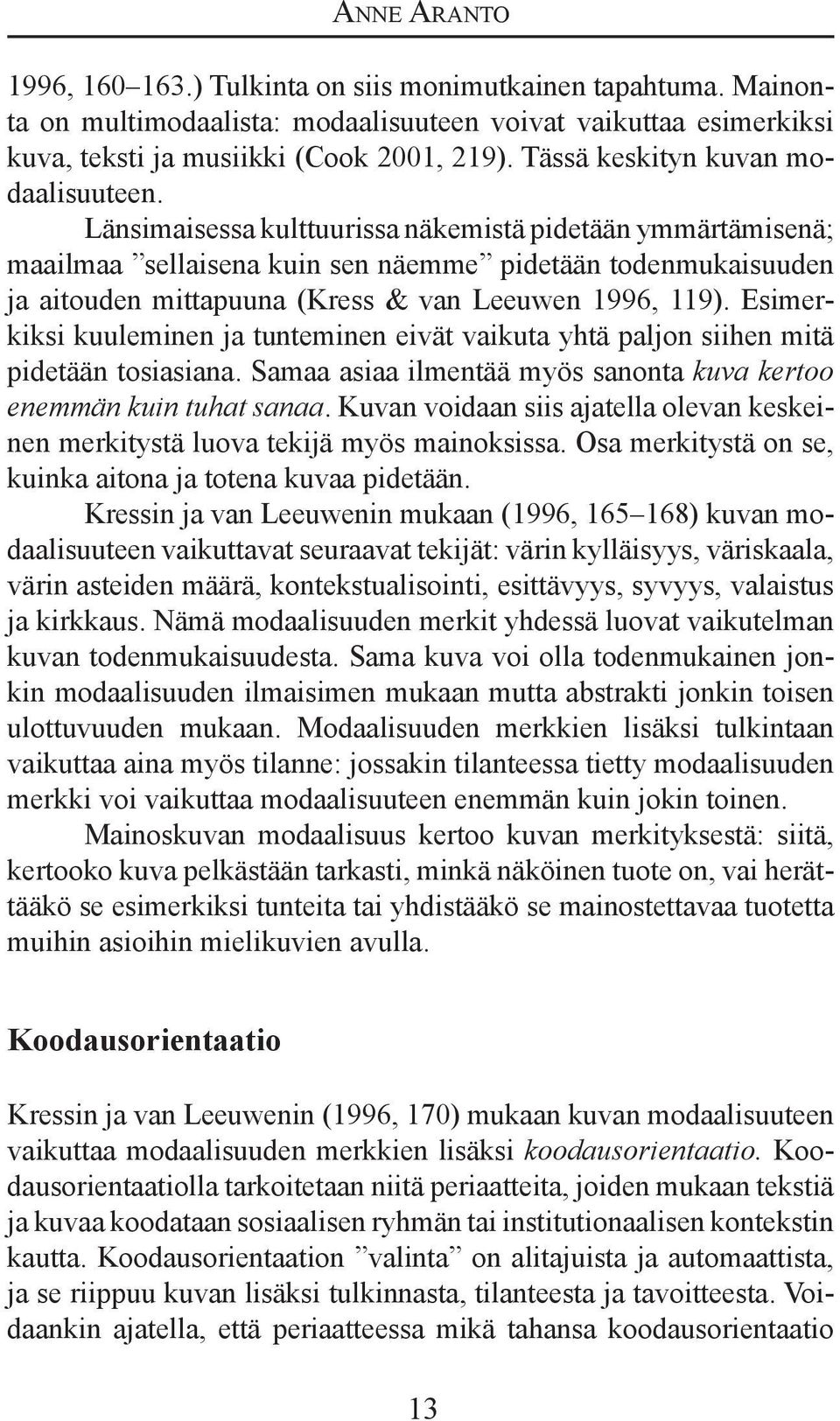 Länsimaisessa kulttuurissa näkemistä pidetään ymmärtämisenä; maailmaa sellaisena kuin sen näemme pidetään todenmukaisuuden ja aitouden mittapuuna (Kress & van Leeuwen 1996, 119).