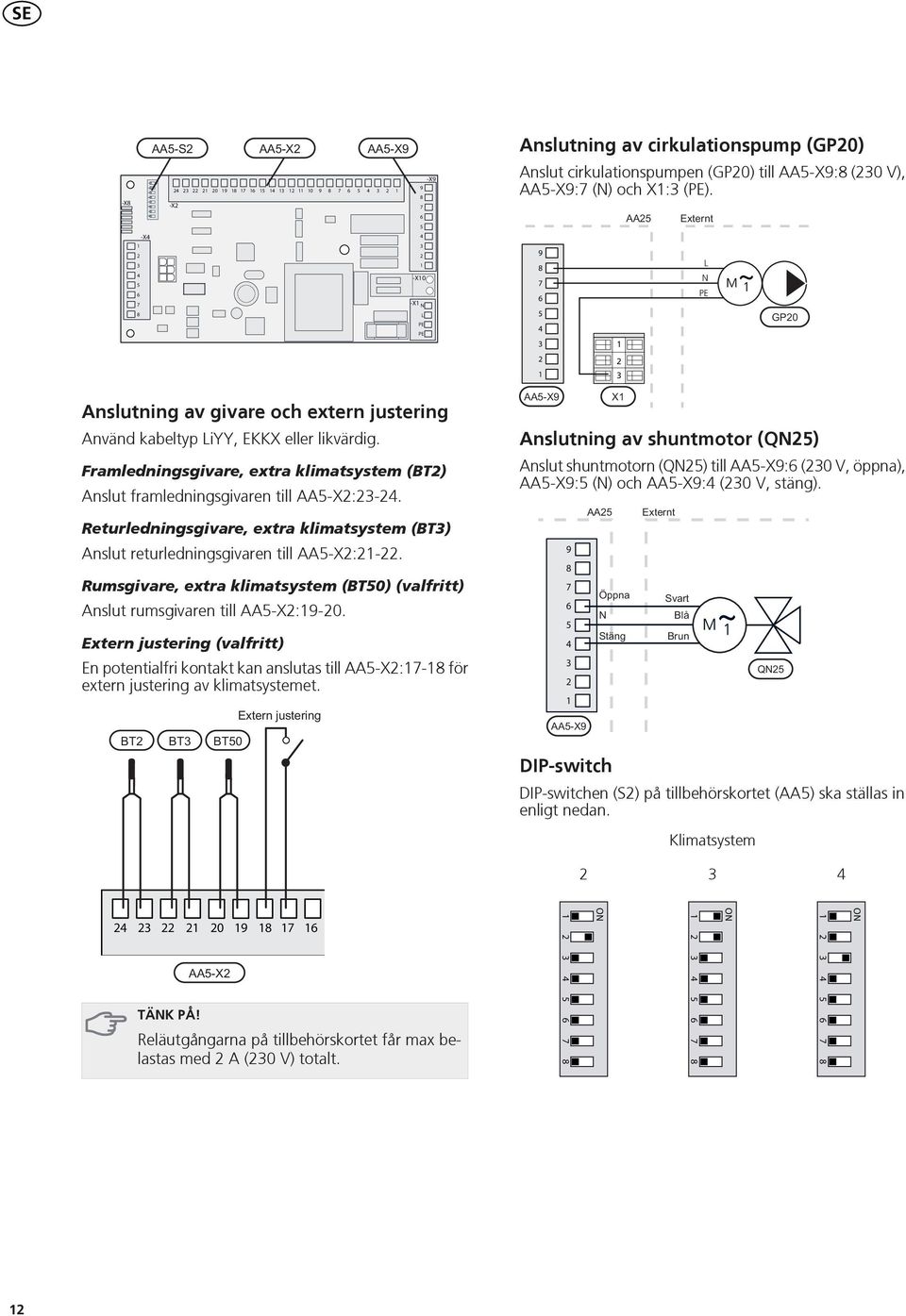 Returledningsgivare, extra klimatsystem (BT) Anslut returledningsgivaren till AA-X:-. Rumsgivare, extra klimatsystem (BT0) (valfritt) Anslut rumsgivaren till AA-X:9-0.