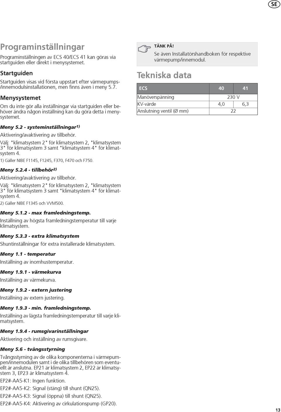 . Tekniska data ECS 0 Menysystemet Om du inte gör alla inställningar via startguiden eller behöver ändra någon inställning kan du göra detta i menysystemet.