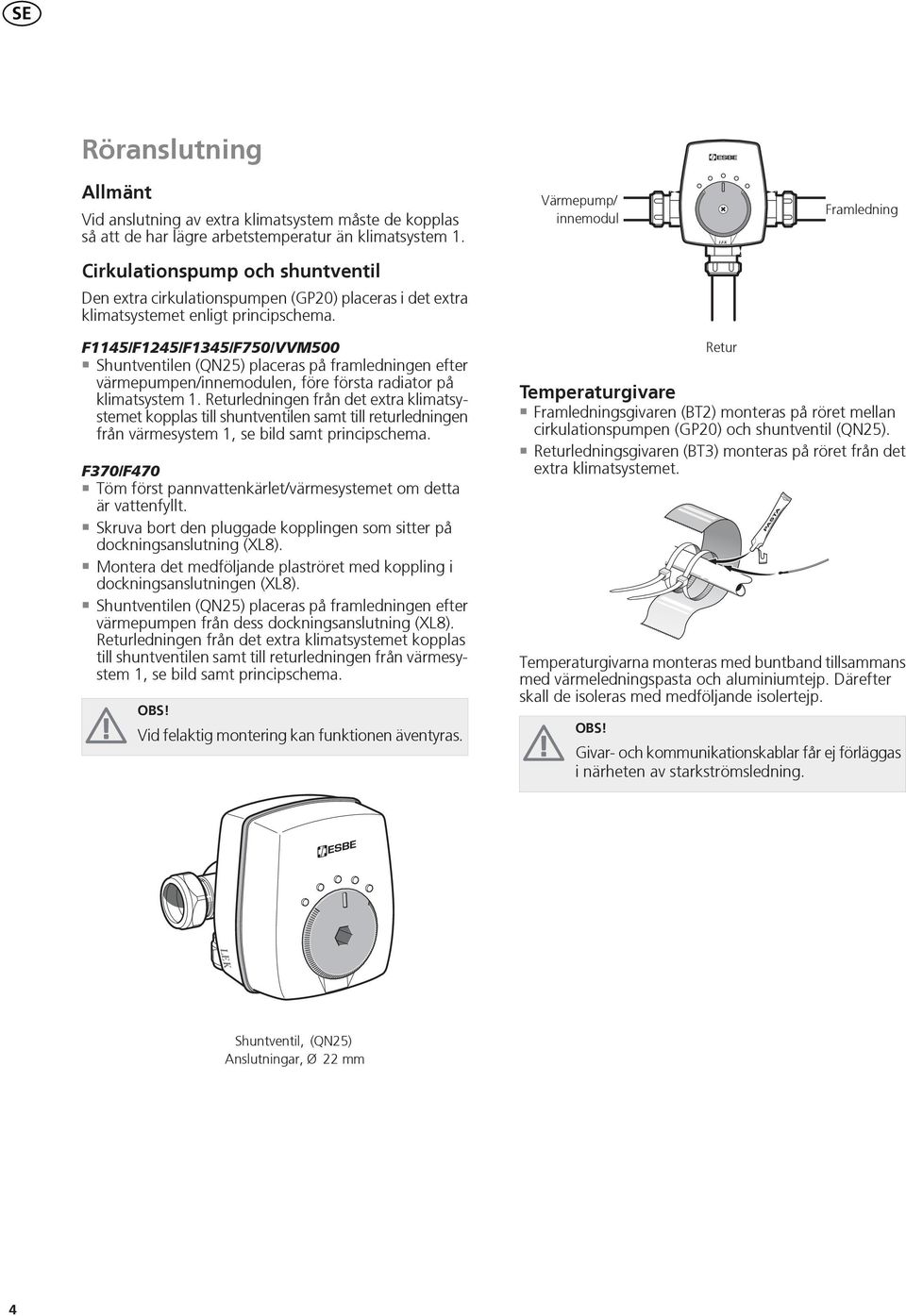 F/F/F/F0/VVM00 Shuntventilen (QN) placeras på framledningen efter värmepumpen/innemodulen, före första radiator på klimatsystem.