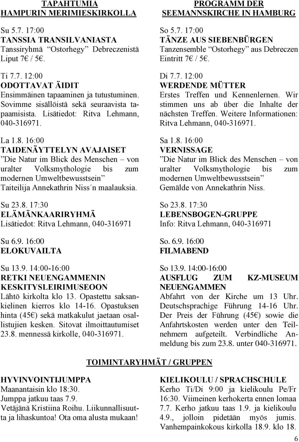 16:00 TAIDENÄYTTELYN AVAJAISET Die Natur im Blick des Menschen von uralter Volksmythologie bis zum modernen Umweltbewusstsein Taiteilija Annekathrin Niss n maalauksia. Su 23.8.