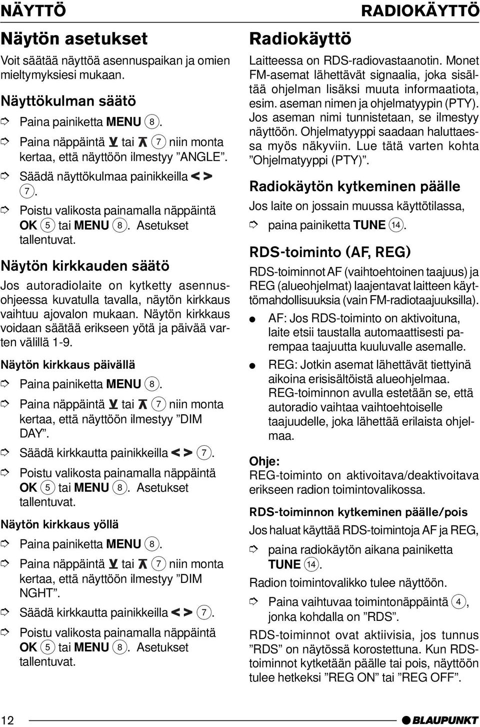 Näytön kirkkaus voidaan säätää erikseen yötä ja päivää varten välillä 1-9. Näytön kirkkaus päivällä kertaa, että näyttöön ilmestyy DIM DAY. Säädä kirkkautta painikkeilla 7.