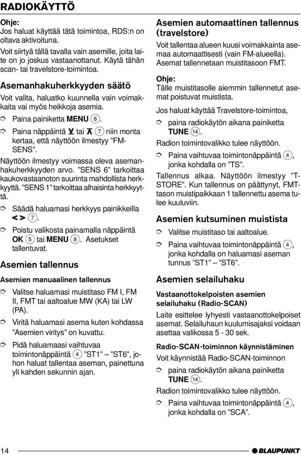 Näyttöön ilmestyy voimassa oleva asemanhakuherkkyyden arvo. SENS 6 tarkoittaa kaukovastaanoton suurinta mahdollista herkkyyttä. SENS 1 tarkoittaa alhaisinta herkkyyttä.