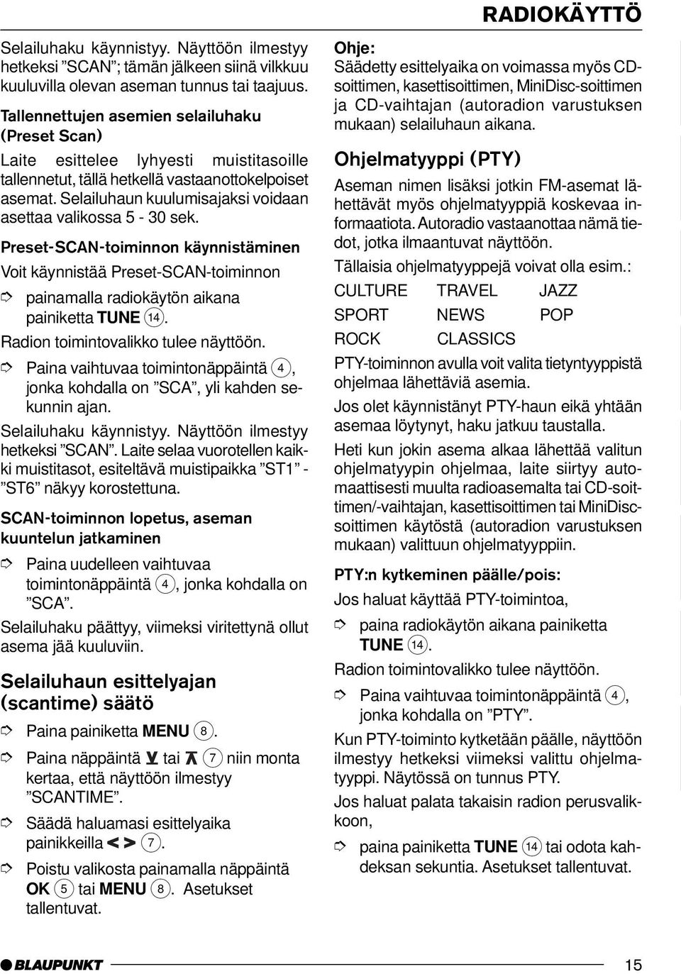 Selailuhaun kuulumisajaksi voidaan asettaa valikossa 5-30 sek. Preset-SCAN-toiminnon käynnistäminen Voit käynnistää Preset-SCAN-toiminnon painamalla radiokäytön aikana painiketta TUNE >.