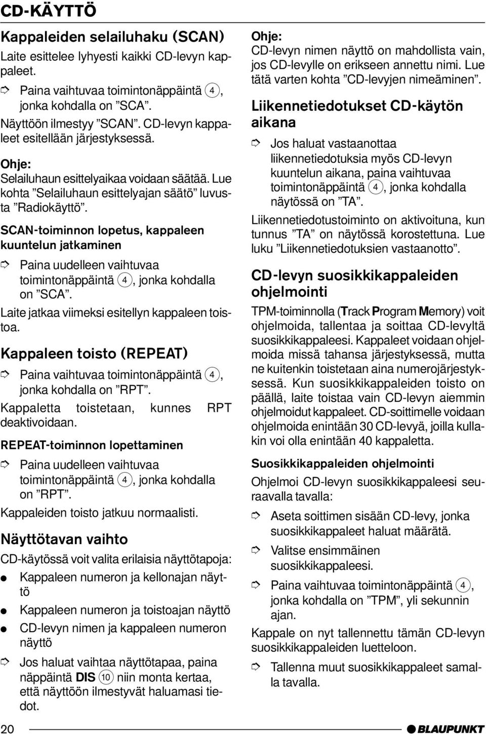 SCAN-toiminnon lopetus, kappaleen kuuntelun jatkaminen Paina uudelleen vaihtuvaa toimintonäppäintä 4, jonka kohdalla on SCA. Laite jatkaa viimeksi esitellyn kappaleen toistoa.