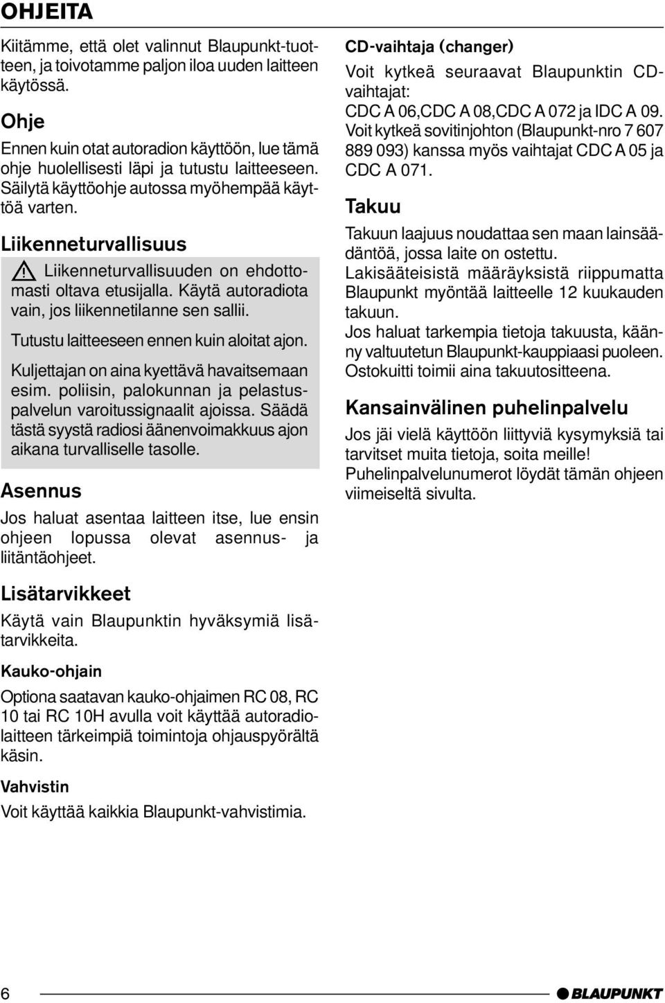 Liikenneturvallisuus Liikenneturvallisuuden on ehdottomasti oltava etusijalla. Käytä autoradiota vain, jos liikennetilanne sen sallii. Tutustu laitteeseen ennen kuin aloitat ajon.