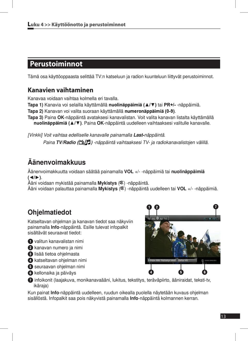 Tapa 2) Kanavan voi valita suoraan käyttämällä numeronäppäimiä (0-9). Tapa 3) Paina OK-näppäintä avataksesi kanavalistan. Voit valita kanavan listalta käyttämällä nuolinäppäimiä ( / ).