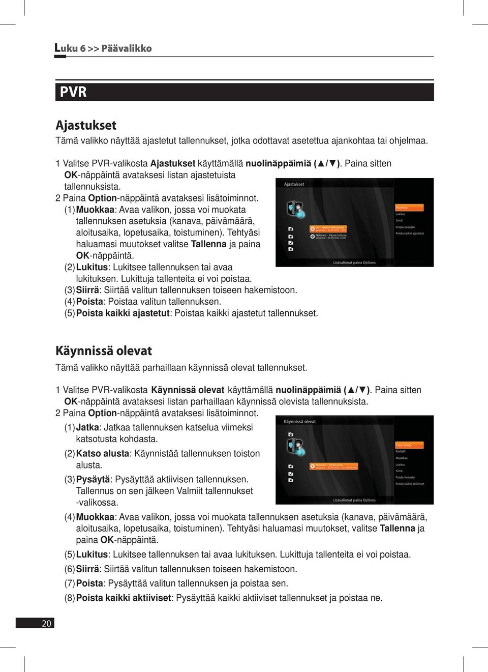 (1) Muokkaa: Avaa valikon, jossa voi muokata tallennuksen asetuksia (kanava, päivämäärä, aloitusaika, lopetusaika, toistuminen). Tehtyäsi haluamasi muutokset valitse Tallenna ja paina OK-näppäintä.