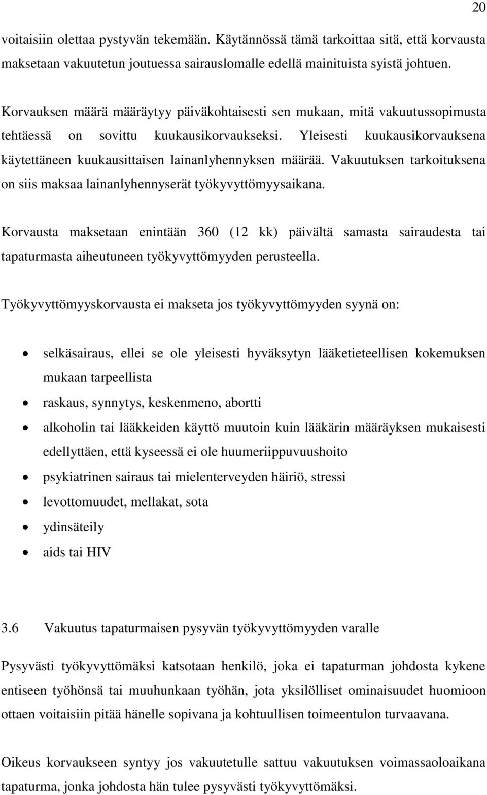 Yleisesti kuukausikorvauksena käytettäneen kuukausittaisen lainanlyhennyksen määrää. Vakuutuksen tarkoituksena on siis maksaa lainanlyhennyserät työkyvyttömyysaikana.