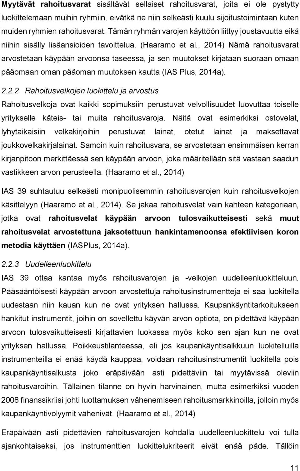 , 2014) Nämä rahoitusvarat arvostetaan käypään arvoonsa taseessa, ja sen muutokset kirjataan suoraan omaan pääomaan oman pääoman muutoksen kautta (IAS Plus, 2014a). 2.2.2 Rahoitusvelkojen luokittelu ja arvostus Rahoitusvelkoja ovat kaikki sopimuksiin perustuvat velvollisuudet luovuttaa toiselle yritykselle käteis- tai muita rahoitusvaroja.