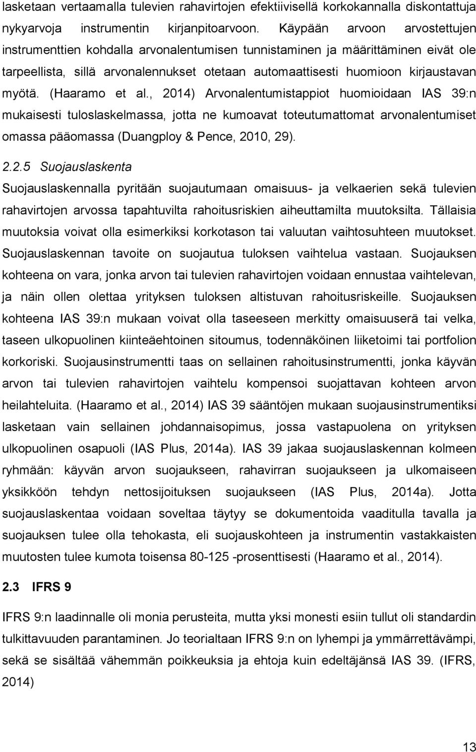 (Haaramo et al., 2014) Arvonalentumistappiot huomioidaan IAS 39:n mukaisesti tuloslaskelmassa, jotta ne kumoavat toteutumattomat arvonalentumiset omassa pääomassa (Duangploy & Pence, 2010, 29). 2.2.5 Suojauslaskenta Suojauslaskennalla pyritään suojautumaan omaisuus- ja velkaerien sekä tulevien rahavirtojen arvossa tapahtuvilta rahoitusriskien aiheuttamilta muutoksilta.