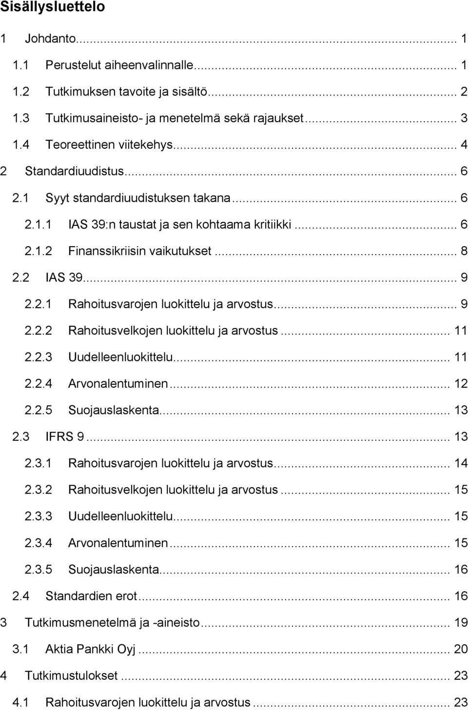 .. 9 2.2.2 Rahoitusvelkojen luokittelu ja arvostus... 11 2.2.3 Uudelleenluokittelu... 11 2.2.4 Arvonalentuminen... 12 2.2.5 Suojauslaskenta... 13 2.3 IFRS 9... 13 2.3.1 Rahoitusvarojen luokittelu ja arvostus.