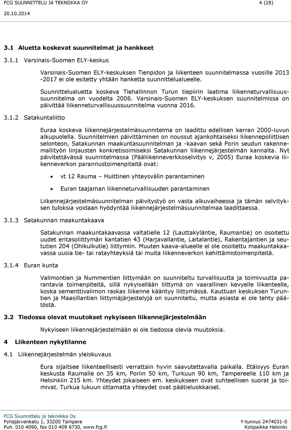 1 Varsinais-Suomen ELY-keskus 3.1.2 Satakuntaliitto Varsinais-Suomen ELY-keskuksen Tienpidon ja liikenteen suunnitelmassa vuosille 2013-2017 ei ole esitetty yhtään hanketta suunnittelualueelle.