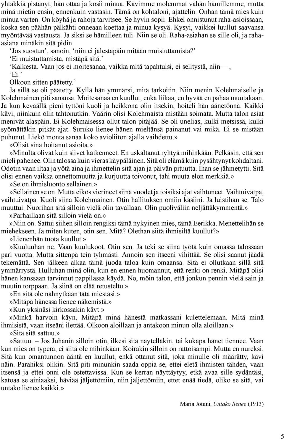 Ja siksi se hämilleen tuli. Niin se oli. Raha-asiahan se sille oli, ja rahaasiana minäkin sitä pidin. Jos suostun, sanoin, niin ei jälestäpäin mitään muistuttamista? Ei muistuttamista, mistäpä sitä.