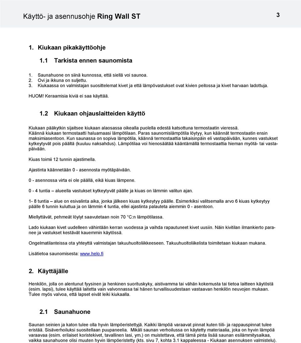 2 Kiukaan ohjauslaitteiden käyttö Kiukaan pääkytkin sijaitsee kiukaan alaosassa oikealla puolella edestä katsottuna termostaatin vieressä. Käännä kiukaan termostaatti haluamaasi lämpötilaan.