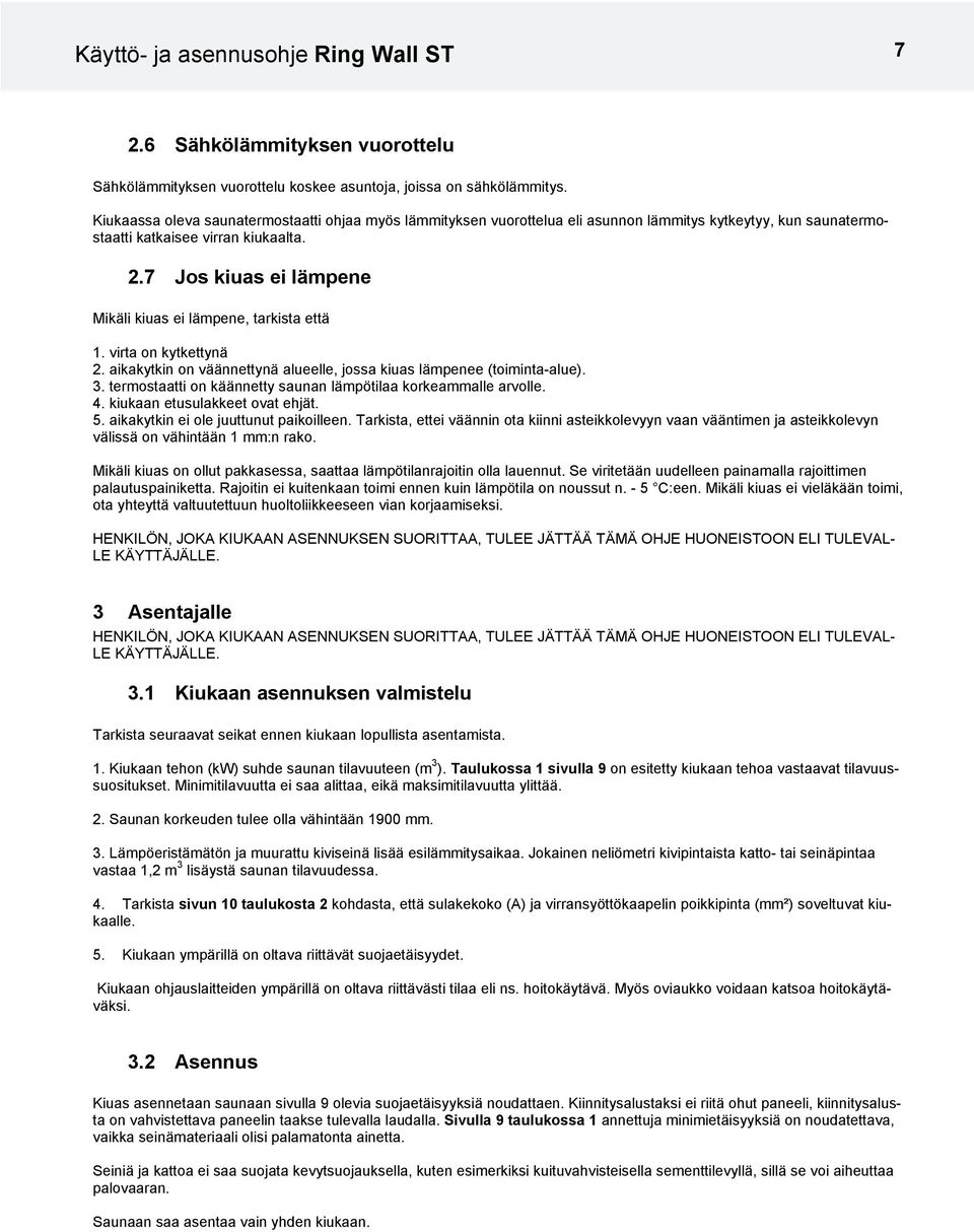 7 Jos kiuas ei lämpene Mikäli kiuas ei lämpene, tarkista että 1. virta on kytkettynä 2. aikakytkin on väännettynä alueelle, jossa kiuas lämpenee (toiminta-alue).