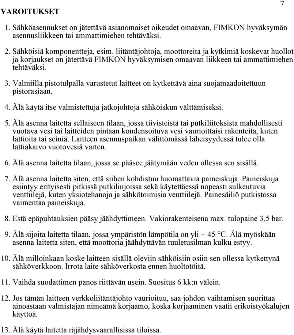 Valmiilla pistotulpalla varustetut laitteet on kytkettävä aina suojamaadoitettuun pistorasiaan. 4. Älä käytä itse valmistettuja jatkojohtoja sähköiskun välttämiseksi. 5.