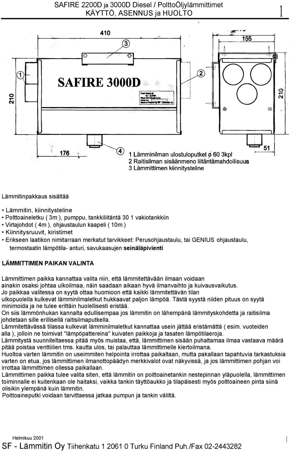 anturi, savukaasujen seinäläpivienti LÄMMITTIMEN PAIKAN VALINTA Lämmittimen paikka kannattaa valita niin, että lämmitettävään ilmaan voidaan ainakin osaksi johtaa ulkoilmaa, näin saadaan aikaan hyvä