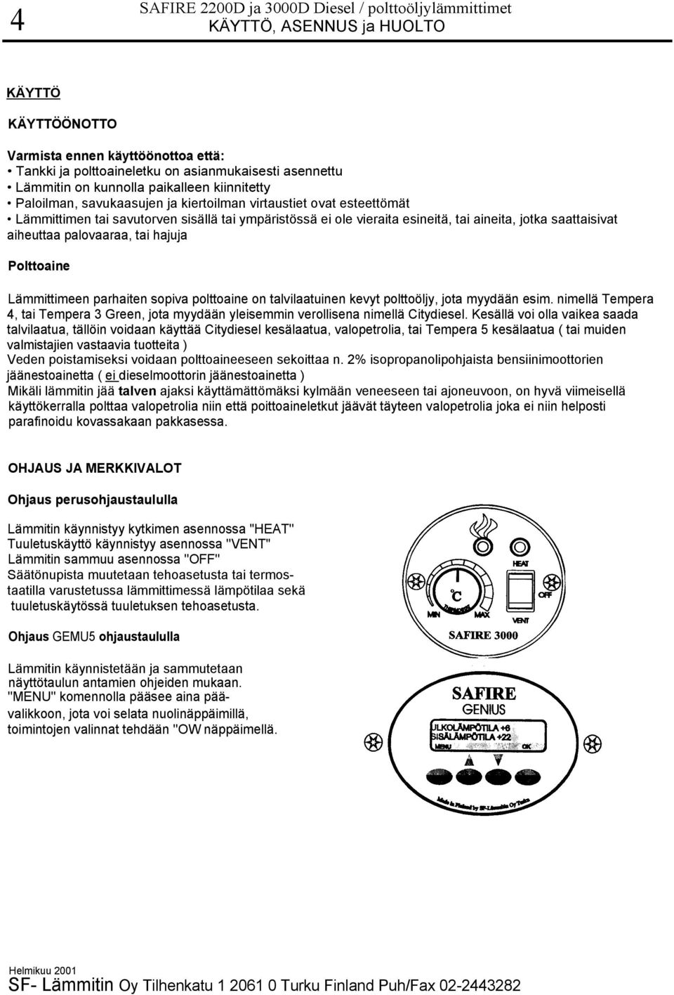 saattaisivat aiheuttaa palovaaraa, tai hajuja Polttoaine Lämmittimeen parhaiten sopiva polttoaine on talvilaatuinen kevyt polttoöljy, jota myydään esim.