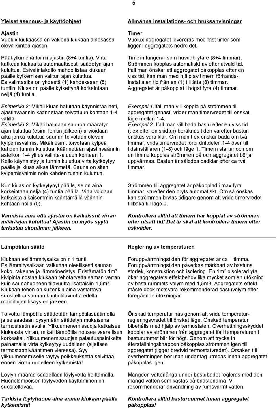 Kiuas on päälle kytkettynä korkeintaan neljä (4) tuntia. Allmänna installations- och bruksanvisningar Timer Vuolux-aggregatet levereras med fast timer som ligger i aggregatets nedre del.