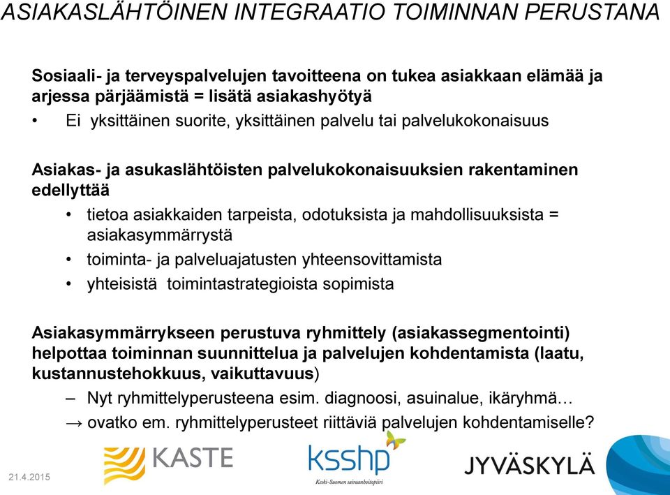 asiakasymmärrystä toiminta- ja palveluajatusten yhteensovittamista yhteisistä toimintastrategioista sopimista Asiakasymmärrykseen perustuva ryhmittely (asiakassegmentointi) helpottaa toiminnan