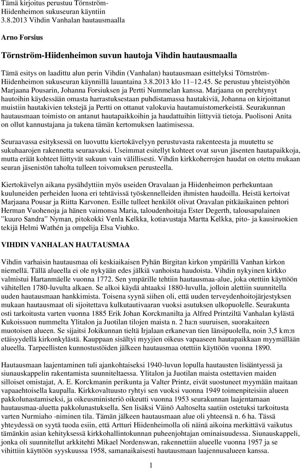 Hiidenheimon sukuseuran käynnillä lauantaina 3.8.2013 klo 11 12.45. Se perustuu yhteistyöhön Marjaana Pousarin, Johanna Forsiuksen ja Pertti Nummelan kanssa.