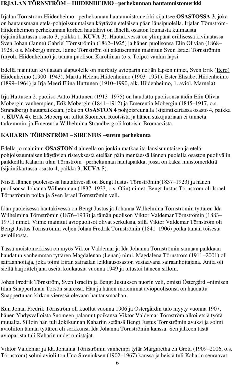 Hautakivessä on ylimpänä erillisessä kivilaatassa Sven Johan (Janne) Gabriel Törnströmin (1862 1925) ja hänen puolisonsa Elin Olivian (1868 1928, o.s. Moberg) nimet.