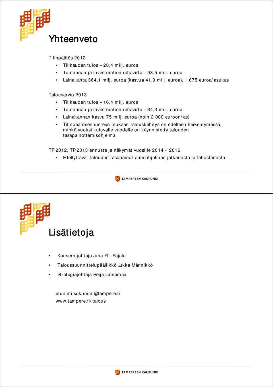 euroa (noin 2 000 euroon/as) Tilinpäätösennusteen mukaan talouskehitys on edelleen heikentymässä, minkä vuoksi kuluvalle vuodelle on käynnistetty talouden tasapainottamisohjelma 2012, 2013 ennuste
