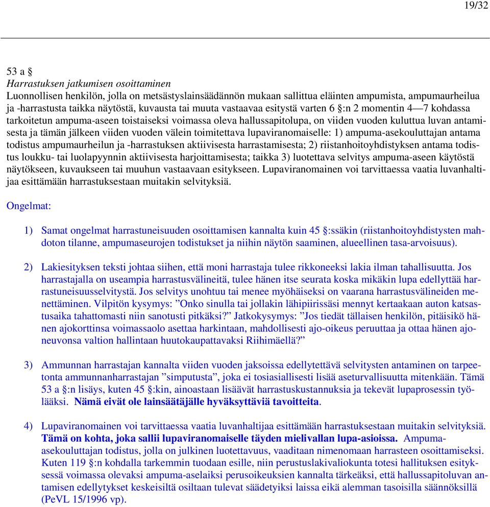 viiden vuoden välein toimitettava lupaviranomaiselle: 1) ampuma-asekouluttajan antama todistus ampumaurheilun ja -harrastuksen aktiivisesta harrastamisesta; 2) riistanhoitoyhdistyksen antama todistus