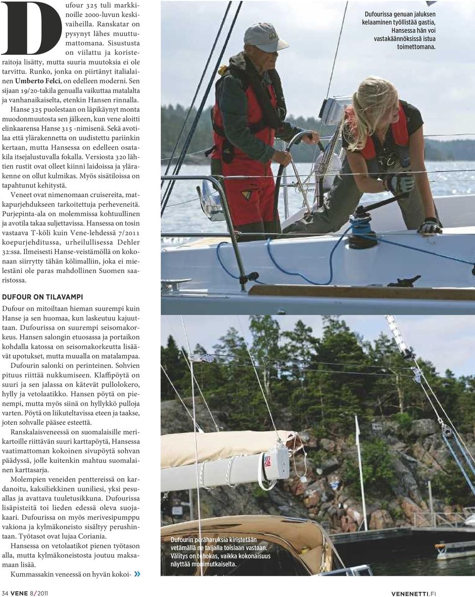 Hanse 325 puolestaan on läpikäynyt monta muodonmuutosta sen jälkeen, kun vene aloitti elinkaarensa Hanse 315 -nimisenä.