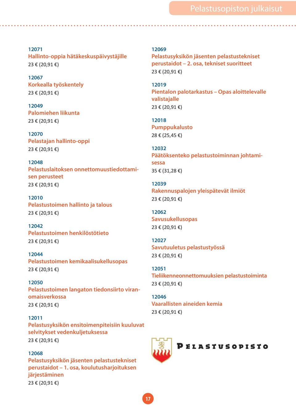 viranomaisverkossa 12011 Pelastusyksikön ensitoimenpiteisiin kuuluvat selvitykset vedenkuljetuksessa 12069 Pelastusyksikön jäsenten pelastustekniset perustaidot 2.