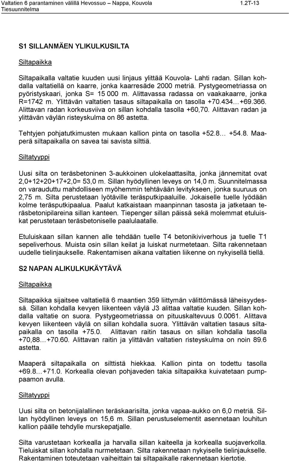 Alittavan radan korkeusviiva on sillan kohdalla tasolla +60,70. Alittavan radan ja ylittävän väylän risteyskulma on 86 astetta. Tehtyjen pohjatutkimusten mukaan kallion pinta on tasolla +52.8 +54.8. Maaperä siltapaikalla on savea tai savista silttiä.