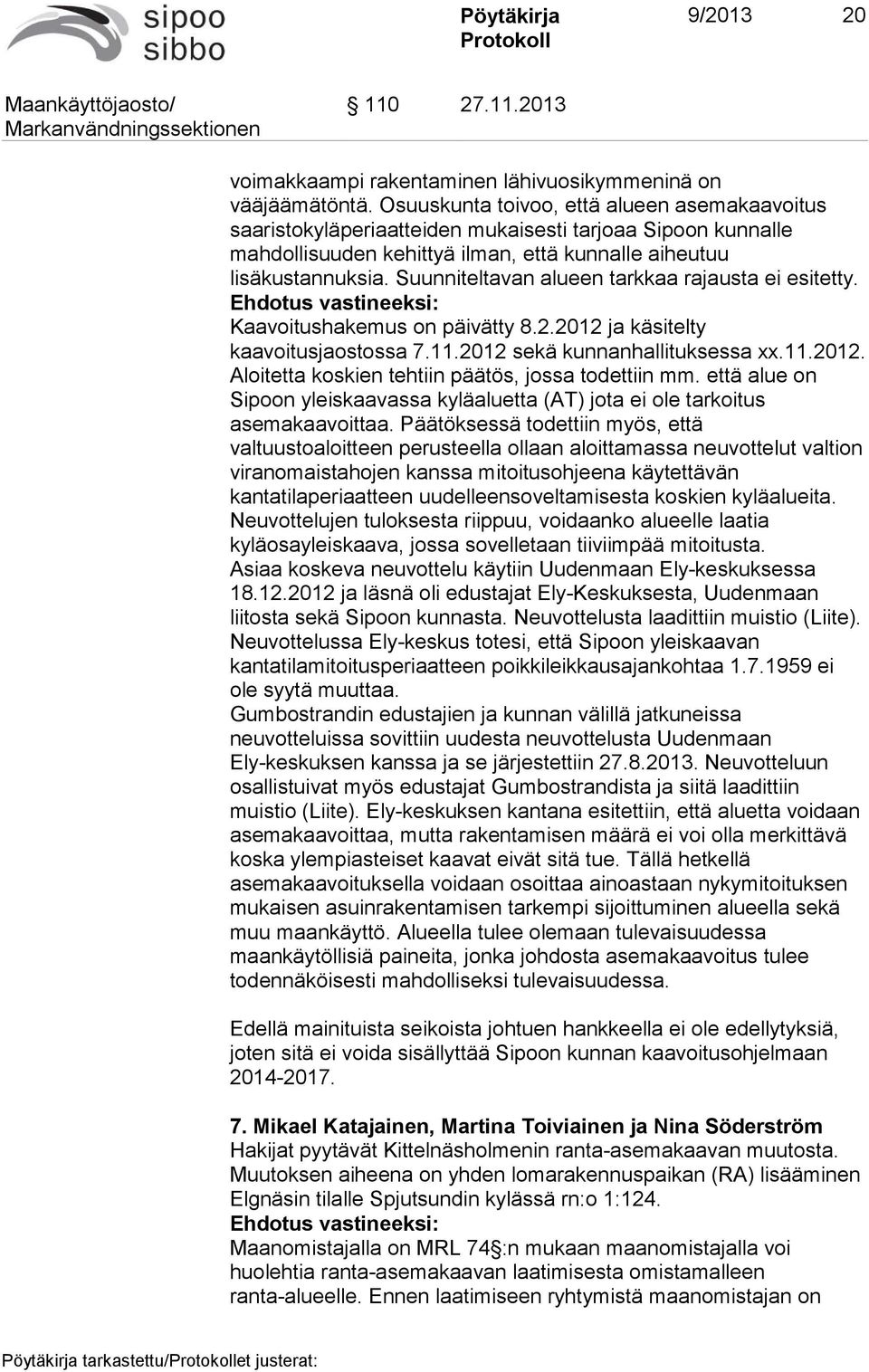 Suunniteltavan alueen tarkkaa rajausta ei esitetty. Ehdotus vastineeksi: Kaavoitushakemus on päivätty 8.2.2012 ja käsitelty kaavoitusjaostossa 7.11.2012 sekä kunnanhallituksessa xx.11.2012. Aloitetta koskien tehtiin päätös, jossa todettiin mm.