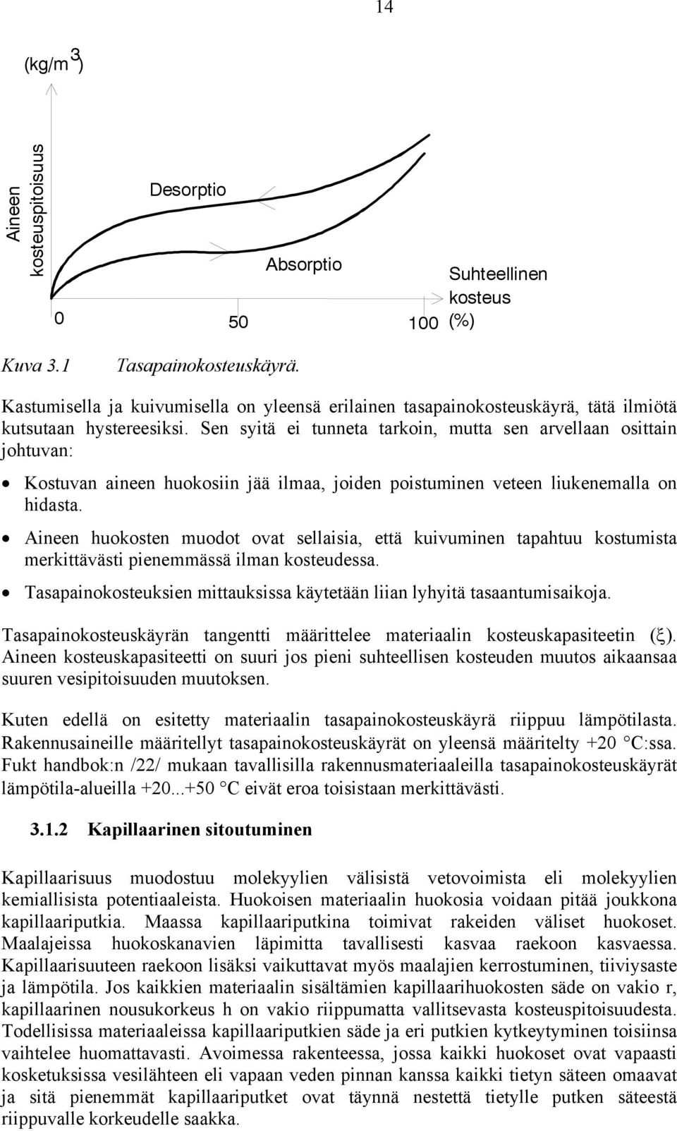 Sen syitä ei tunneta tarkoin, mutta sen arvellaan osittain johtuvan: Kostuvan aineen huokosiin jää ilmaa, joiden poistuminen veteen liukenemalla on hidasta.