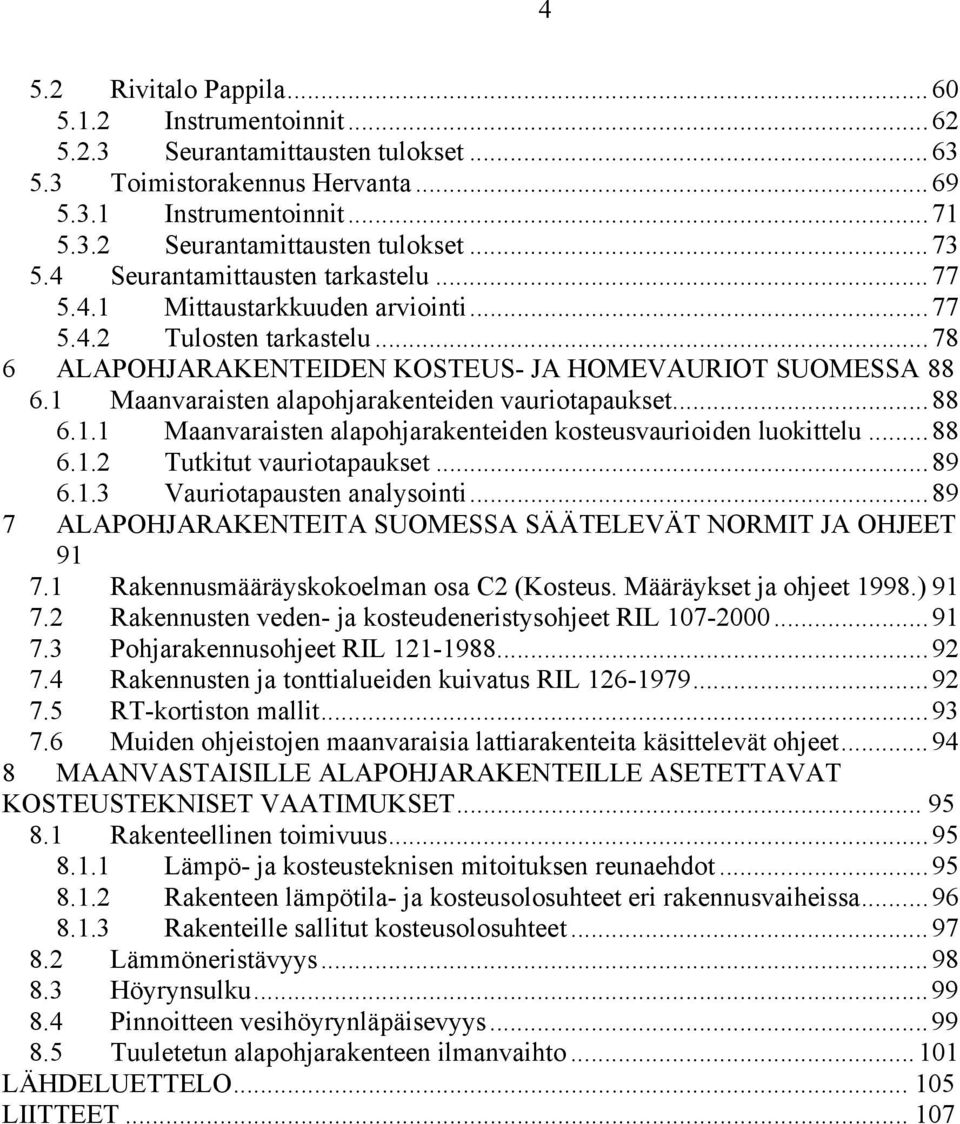 1 Maanvaraisten alapohjarakenteiden vauriotapaukset...88 6.1.1 Maanvaraisten alapohjarakenteiden kosteusvaurioiden luokittelu...88 6.1.2 Tutkitut vauriotapaukset...89 6.1.3 Vauriotapausten analysointi.