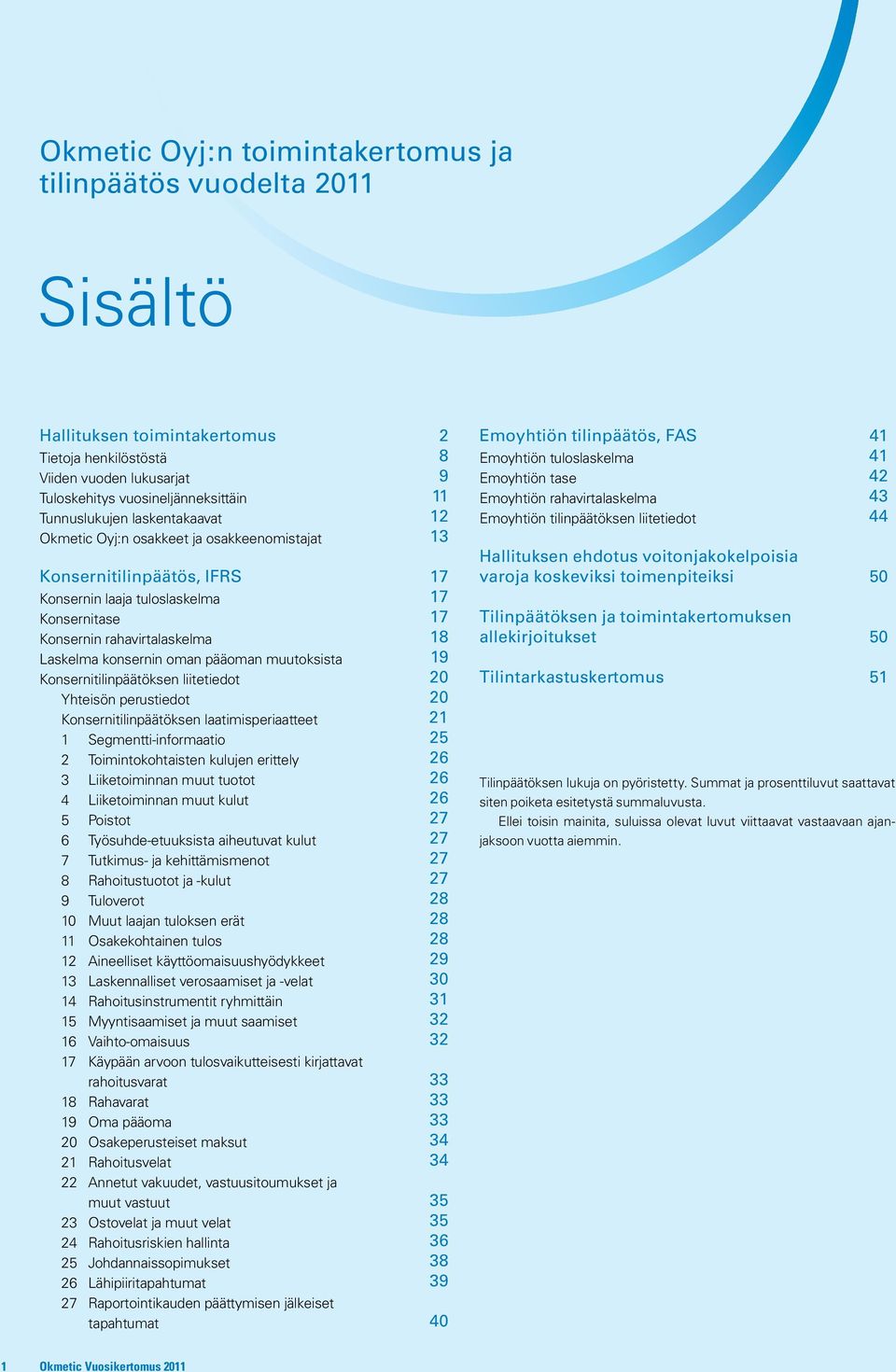 konsernin oman pääoman muutoksista 19 Konsernitilinpäätöksen liitetiedot 20 Yhteisön perustiedot 20 Konsernitilinpäätöksen laatimisperiaatteet 21 1 Segmentti-informaatio 25 2 Toimintokohtaisten